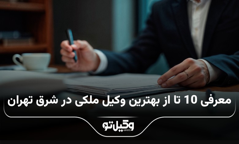 بهترین وکیل ملکی در شرق تهران