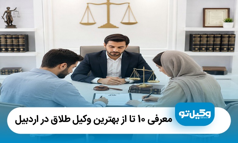 معرفی 10 تا از بهترین وکیل طلاق در اردبیل [آپدیت1405]⚖️