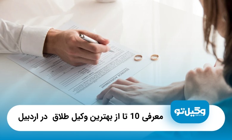 معرفی 10 تا از بهترین وکیل طلاق در اردبیل