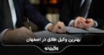 10 تا از بهترین وکیل طلاق در اصفهان⭐【سال1404】⚖️