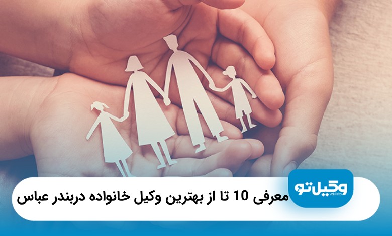 10 تا از بهترین وکیل خانواده در بندرعباس