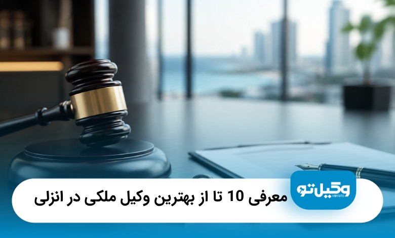 معرفی10 تا از بهترین وکیل ملکی در بندرانزلی❤️【سال1405】⭐