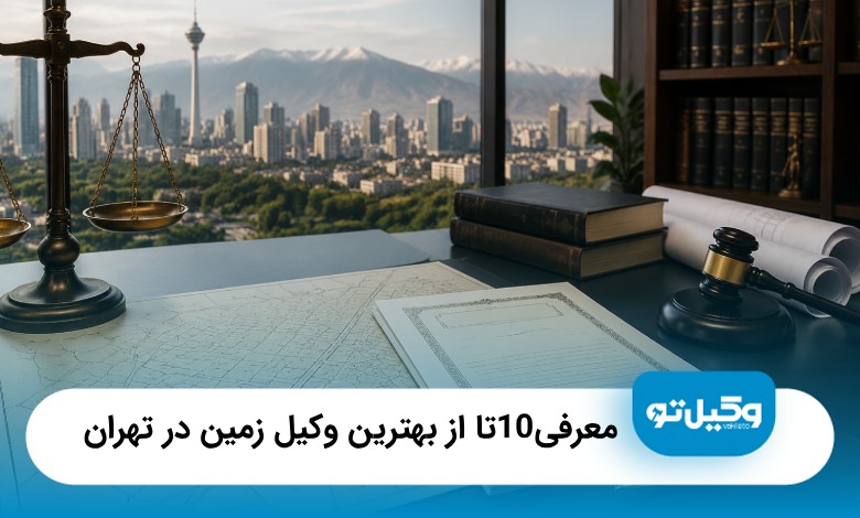 معرفی 10 تا از بهترین وکیل زمین در تهران [آپدیت سال 1405]⚖️