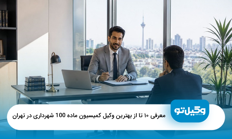 10 تا از بهترین وکیل کمیسیون ماده 100 شهرداری در تهران【آپدیت1405】⚖️