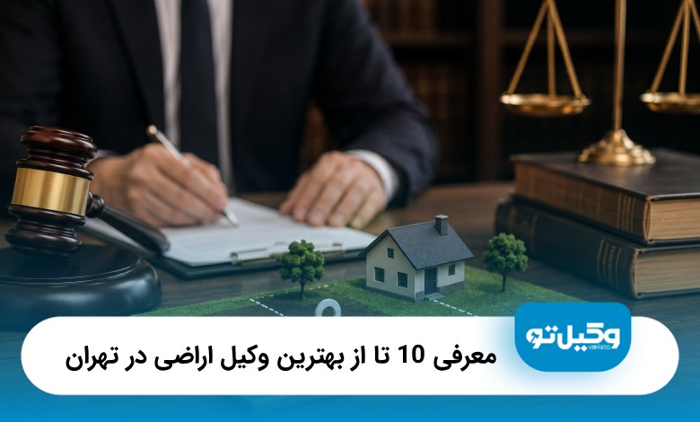 معرفی10 تا از بهترین وکیل اراضی در تهران