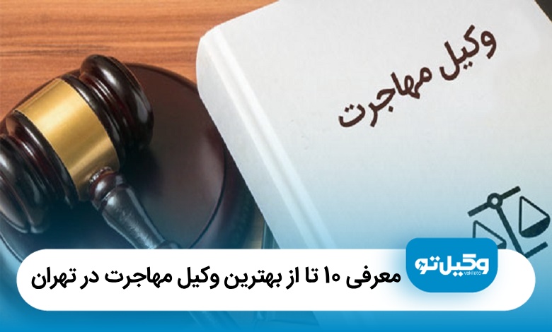 معرفی 10 تا از بهترین وکیل مهاجرت در تهران【آپدیت 1405】⚖️