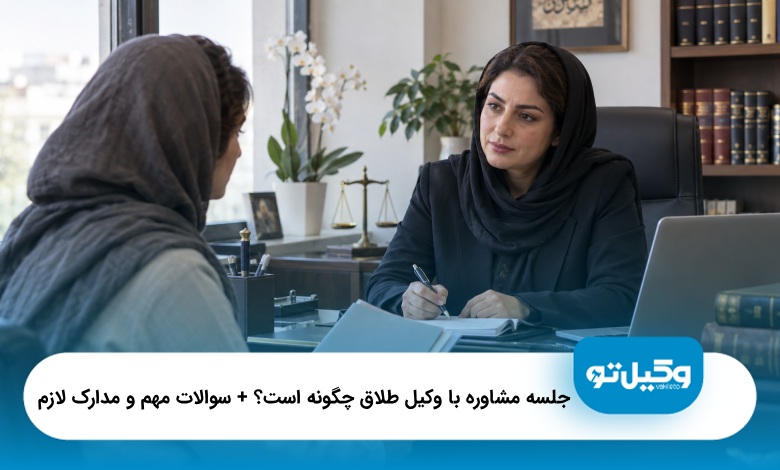 جلسه مشاوره با وکیل طلاق چگونه است؟ + سوالات مهم و مدارک لازم❤️(سال1405)⭐