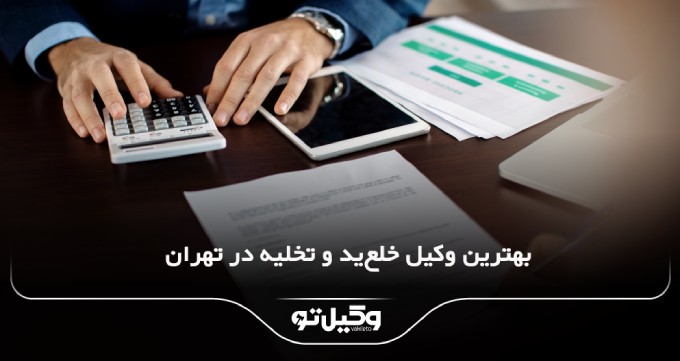 بهترین وکیل خلع‌ید و تخلیه در تهران