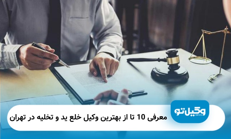 بهترین وکیل خلع‌ید و تخلیه در تهران