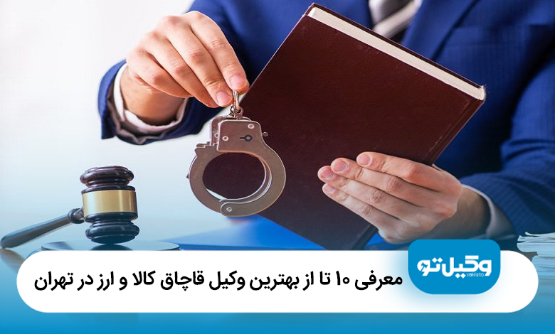 معرفی 10 تا از بهترین وکیل قاچاق کالا و ارز در تهران【آپدیت1405】⚖️