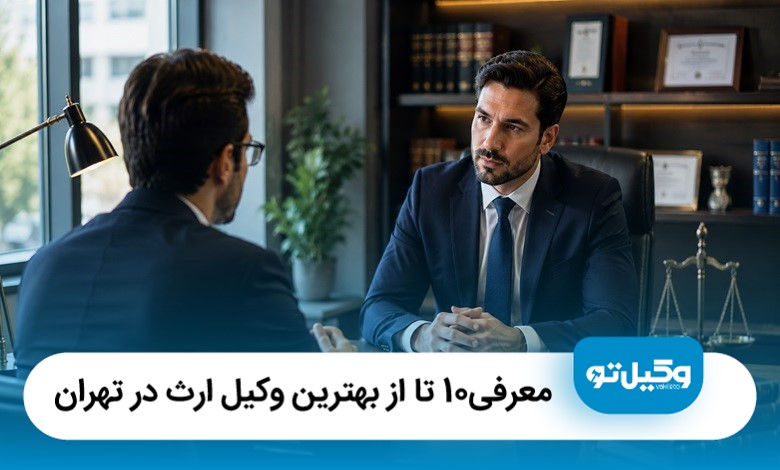 معرفی10 تا از بهترین وکیل ارث در تهران
