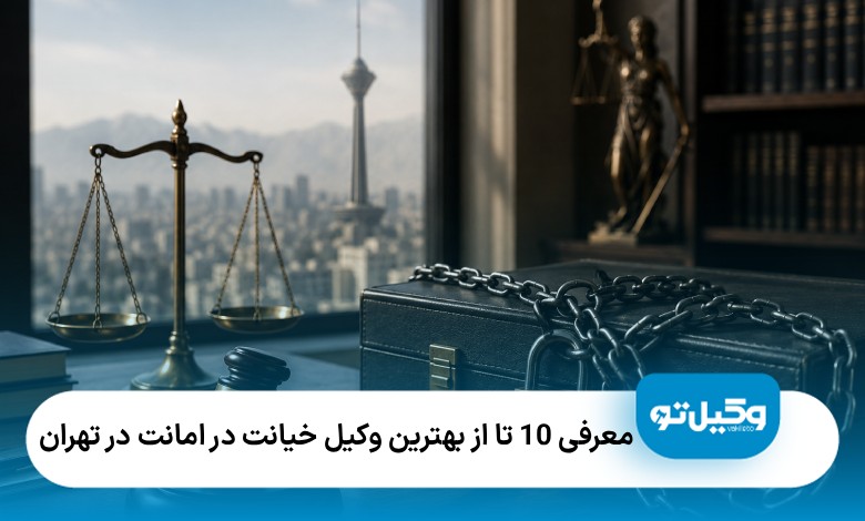 10 تا از بهترین وکیل خیانت در امانت در تهران⚡【سال1405】⚖️