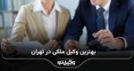 10 تا از بهترین وکیل ملکی در تهران❤️【سال1404】✅