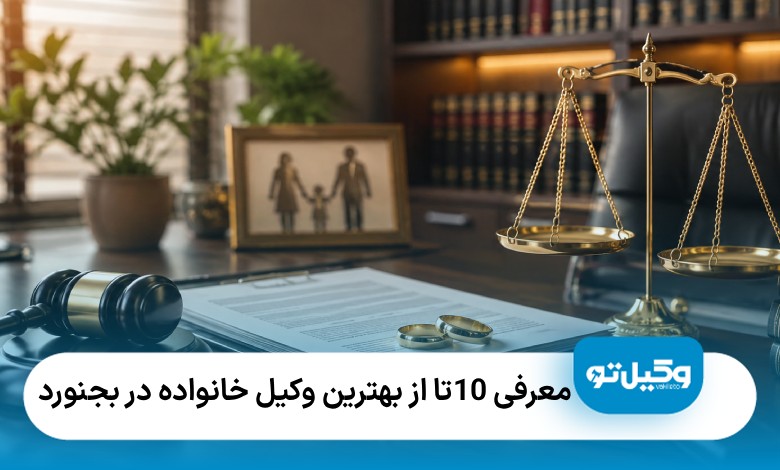 معرفی10 تا از بهترین وکیل خانواده در بجنورد⚖️|آپدیت سال1405