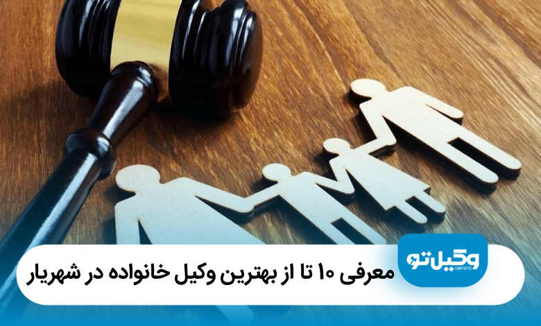معرفی 10 تا از بهترین وکیل خانواده در شهریار【آپدیت 1405】⚖️