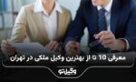 10 تا از بهترین وکیل ملکی در تهران❤️【سال1404】✅