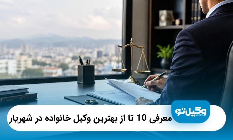 معرفی10 تا از بهترین وکیل خانواده در شهریار{آپدیت1405}⚖️