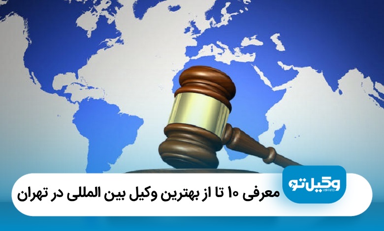 معرفی10 تا از بهترین وکیل بین‌المللی در تهران (آپدیت 1405)⚖️
