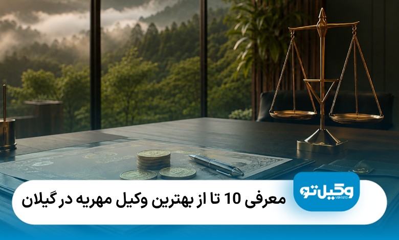 معرفی10 تا از بهترین وکیل مهریه در گیلان【سال1405】⚖️