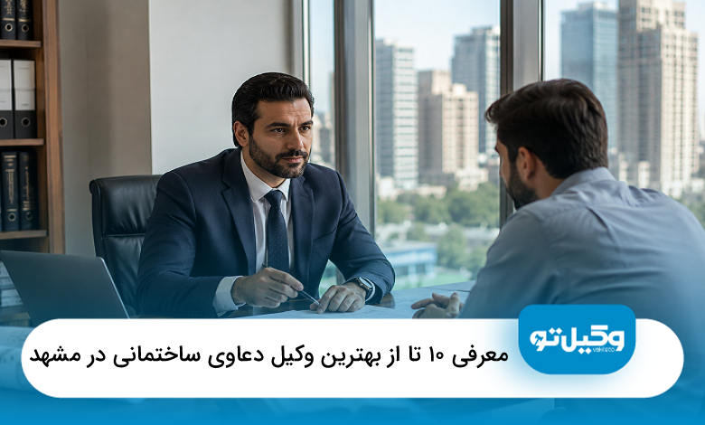 معرفی 10 تا از بهترین وکیل دعاوی ساختمانی در مشهد【سال1405】❤