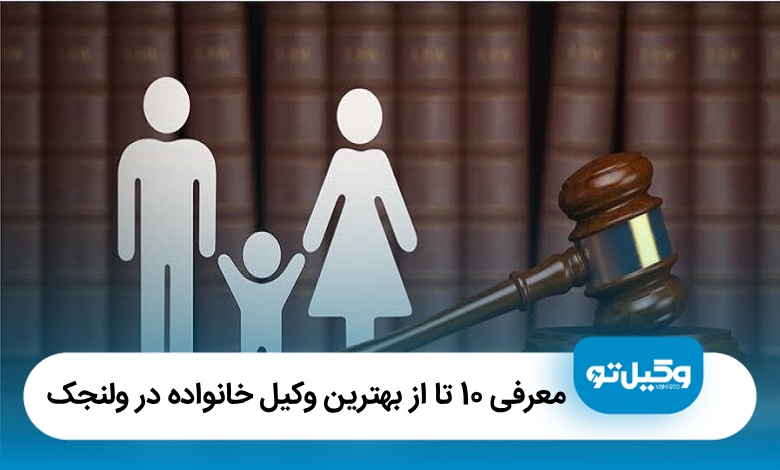معرفی 10 تا از بهترین وکیل خانواده در ولنجک【سال1405】⚖️