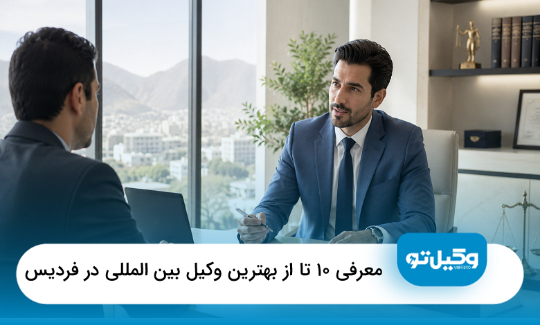 معرفی 10 تا از بهترین وکیل بین المللی در فردیس【سال1405】⭐