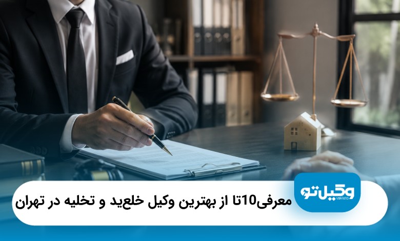 معرفی10 تا از بهترین وکیل خلع‌ید و تخلیه در تهران [آپدیت1405]⚖️