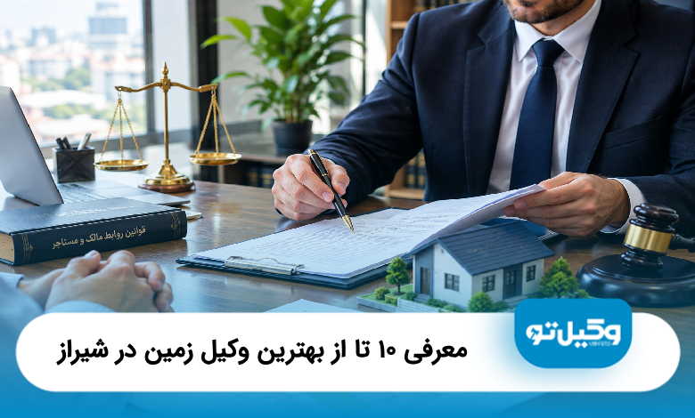 معرفی 10 تا از بهترین وکیل زمین در شیراز (سال1405) ⚖️